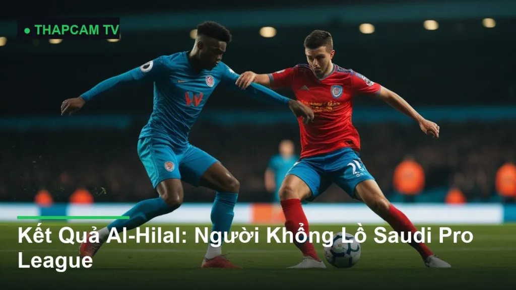Kết Quả Al-Hilal: Người Khổng Lồ Saudi Pro League - THAPCAM TV