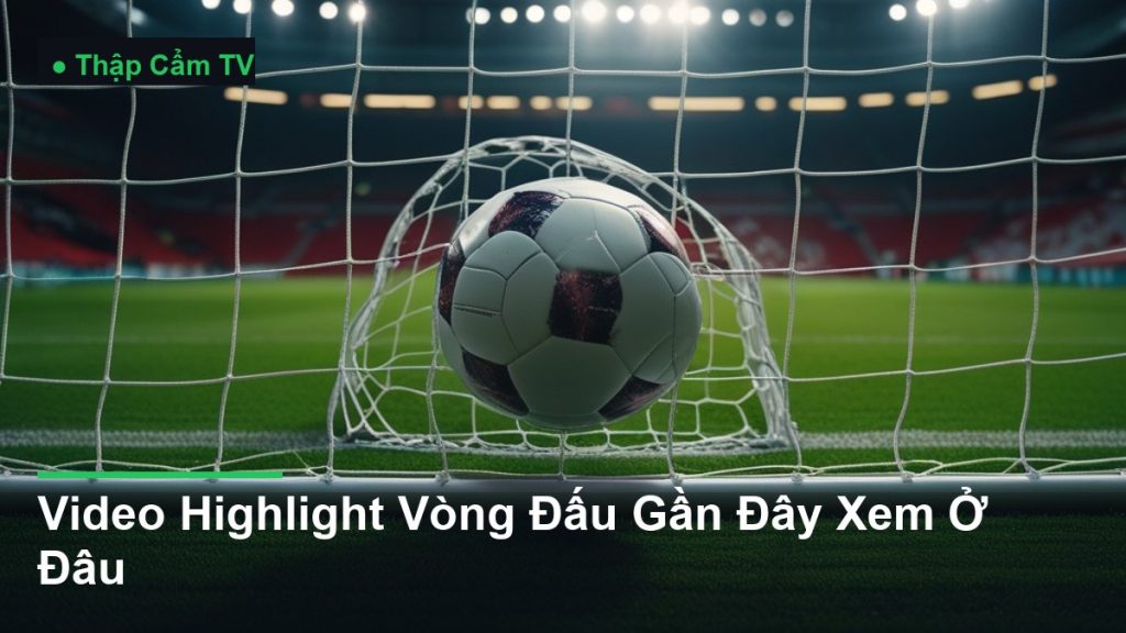 bóng bay vào lưới khung thành - Video Highlight Vòng Đấu Gần Đây Xem Ở Đâu
